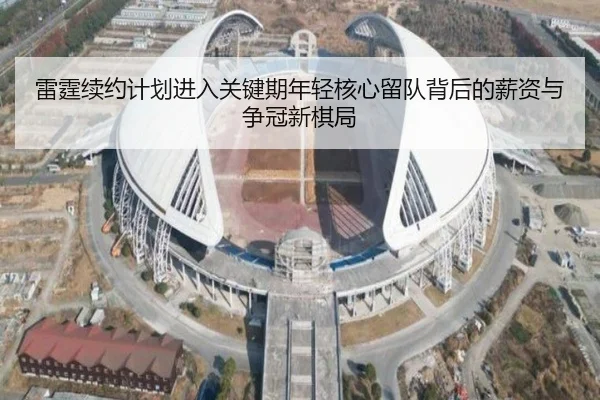 雷霆续约计划进入关键期年轻核心留队背后的薪资与争冠新棋局